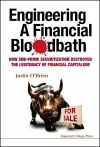 Engineering A Financial Bloodbath: How Sub-prime Securitization Destroyed The Legitimacy Of Financial Capitalism cover