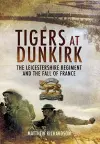 Tigers at Dunkirk: The Leicestershire Regiment and the Fall of France cover