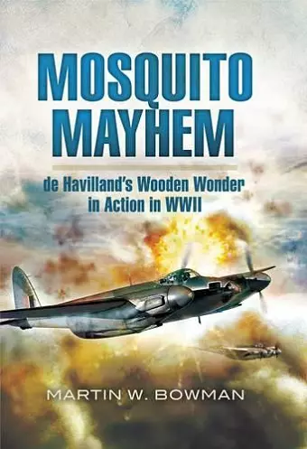 Mosquito Mayhem: De Havilland's Wooden Wonder in Action in Wwii cover