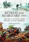 Retreat and Rearguard 1914: The BEF's Actions From Mons to the Marne cover