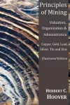 Principles of Mining - (With Index and Illustrations)Valuation, Organization and Administration. Copper, Gold, Lead, Silver, Tin and Zinc. cover