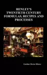 Henley's Twentieth Century Forrmulas, Recipes and Processes, Containing Ten Thousand Selected Household and Workshop Formulas, Recipes, Processes and Moneymaking Methods for the Practical Use of Manufacturers, Mechanics, Housekeepers and Home Workers cover