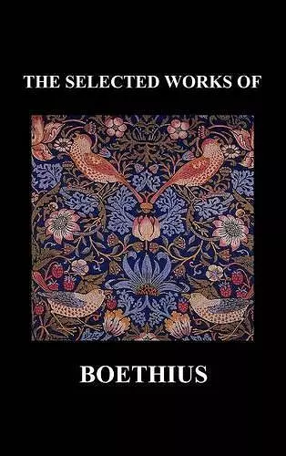 THE SELECTED WORKS OF Anicius Manlius Severinus Boethius (Including THE TRINITY IS ONE GOD NOT THREE GODS and CONSOLATION OF PHILOSOPHY) (Hardback) cover