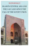 Islam in Central Asia and the Caucasus Since the Fall of the Soviet Union cover