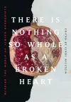 There Is Nothing So Whole As A Broken Heart cover