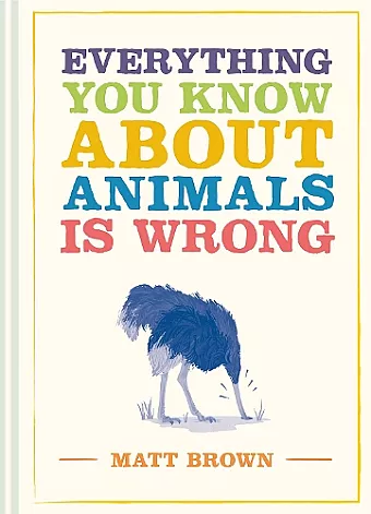 Everything You Know About Animals is Wrong cover