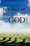 But Don't All Religions Lead to God? cover
