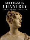 Sir Francis Chantrey and the Ashmolean Museum cover