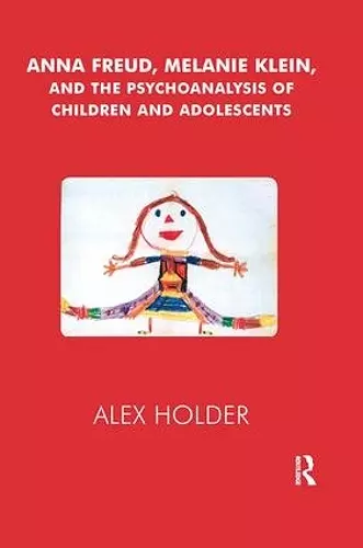 Anna Freud, Melanie Klein, and the Psychoanalysis of Children and Adolescents cover