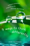 7 Ways to Think Differently: Embrace Potential, Respond to Life, Discover Abundance cover