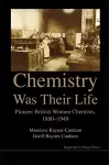 Chemistry Was Their Life: Pioneering British Women Chemists, 1880-1949 cover