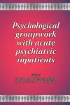 Psychological Groupwork with Acute Psychiatric Inpatients cover