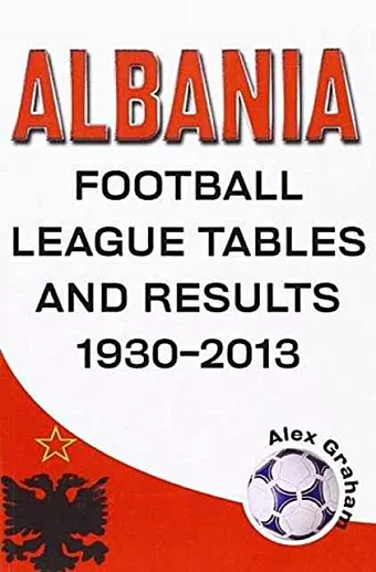 Albania  -  Football League Tables & Results 1930-2013 cover