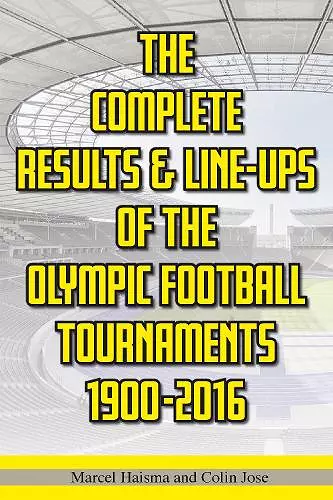 The Complete Results & Line-ups of the Olympic Football Tournaments 1900-2016 cover