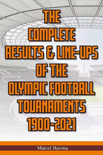 The Complete Results & Line-ups of the Olympic Football Tournaments 1900-2021 cover