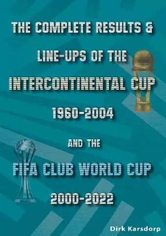 The Complete Results & Line-ups of the Intercontinental Cup 1960-2004 and the FIFA Club World Cup 2000-2022 cover