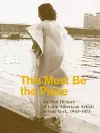 This Must Be the Place: An Oral History of Latin American Artists in New York, 1965–1975 cover