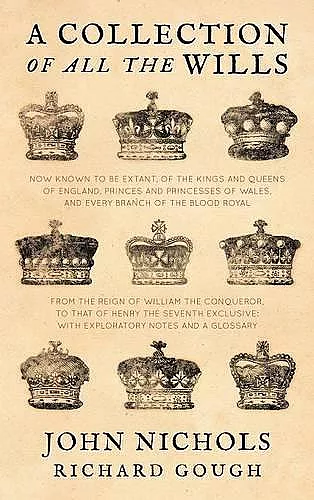 A Collection of All the Wills, Now Known to Be Extant, of the Kings and Queens of England, Princes and Princesses of Wales, and Every Branch of the cover