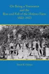 On Being a Vermonter and the Rise and Fall of the Holmes Farm 1822-1923 cover