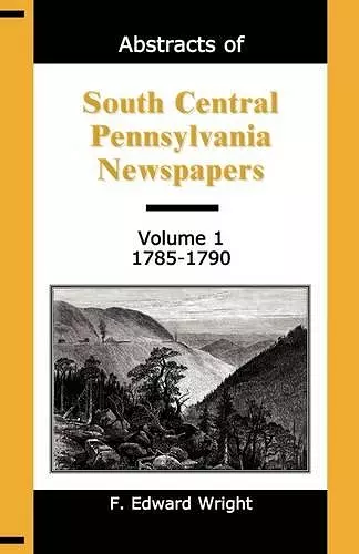 Abstracts of South Central Pennsylvania Newspapers, Volume 1, 1785-1790 cover