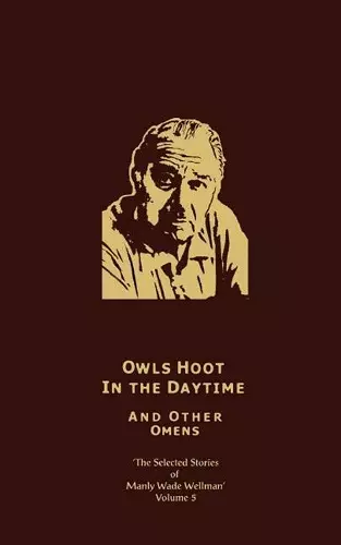 The Selected Stories of Manly Wade Wellman Volume 5: Owls Hoot in the Daytime & Other Omens cover