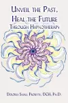 Unveil the Past, Heal the Future Through Hypnotherapy cover