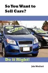 So You Want to Sell Cars? Do It Right! cover