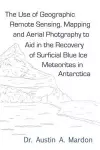 The Use of Geographic Remote Sensing, Mapping and Aerial Photography to Aid in the Recovery of Blue Ice Surficial Meteorites in Antarctica cover