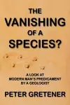 The Vanishing of a Species? A Look at Modern Man's Predicament by a Geologist cover