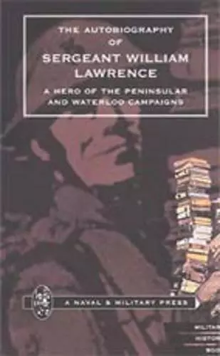 Autobiography of Sergeant William Lawrence, a Hero of the Peninsular and Waterloo Campaigns cover