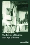The Politics of Religion in an Age of Revival: Studies in Nineteenth-century Europe and Latin America cover