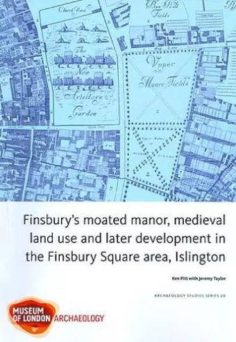 Finsbury's Moated Manor House, medieval land use and later development in the Moorfields area, Islington cover