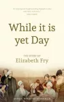 While it is Yet Day: A Biography of Elizabeth Fry cover