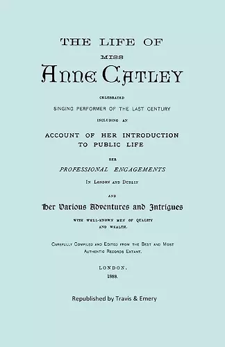 The Life of Miss Anne Catley, Celebrated Singing Performer of the Last Century. [Facsimile of 1888 Edition]. cover