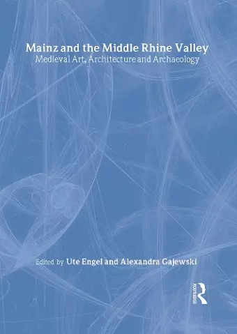 Mainz and the Middle Rhine Valley: Medieval Art, Architecture and Archaeology: Volume 30 cover