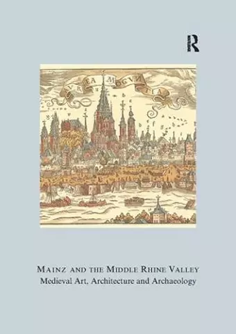 Mainz and the Middle Rhine Valley: Medieval Art, Architecture and Archaeology: Volume 30 cover