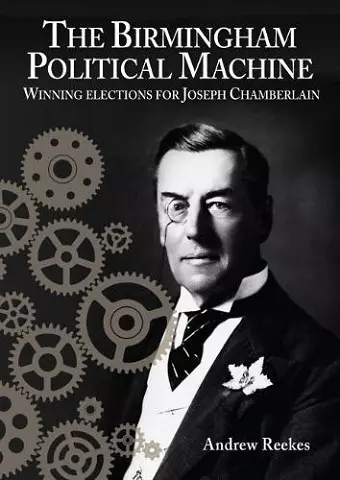 The Birmingham Political Machine: Winning elections for Joseph Chamberlain cover