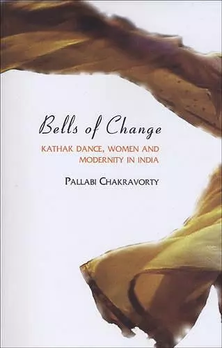 Bells of Change – Kathak Dance, Women and Modernity In India cover