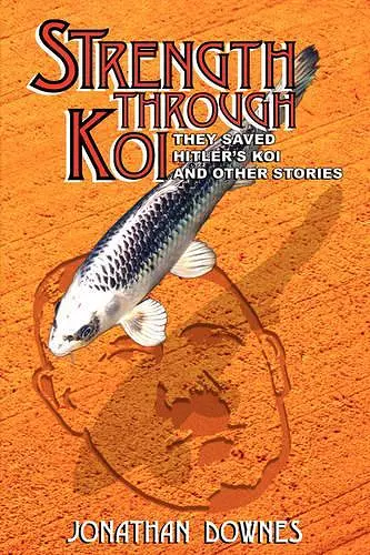 STRENGTH THROUGH KOI - They Saved Hitler's Koi and Other Stories cover