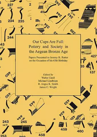 Our Cups Are Full: Pottery and Society in the Aegean Bronze Age. Papers Presented to Jeremy B. Rutter on the Occasion of his 65th Birthday cover