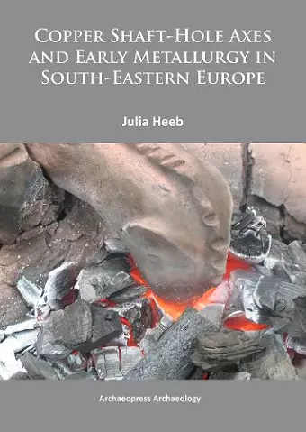 Copper Shaft-Hole Axes and Early Metallurgy in South-Eastern Europe: An Integrated Approach cover