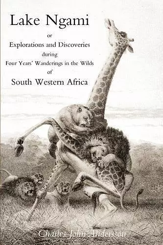 Lake Ngami; or Explorations and Discoveries...in South West Africa cover