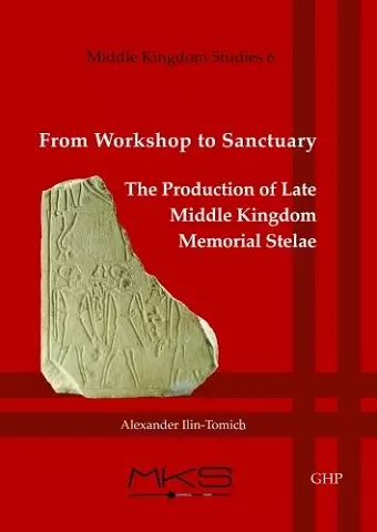 From Workshop to Sanctuary the Production of Late Middle Kingdom Memorial Stelae cover