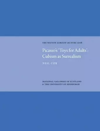 Picasso's 'Toys for Adults' Cubism as Surrealism: Watson Gordon Lecture 2008 cover