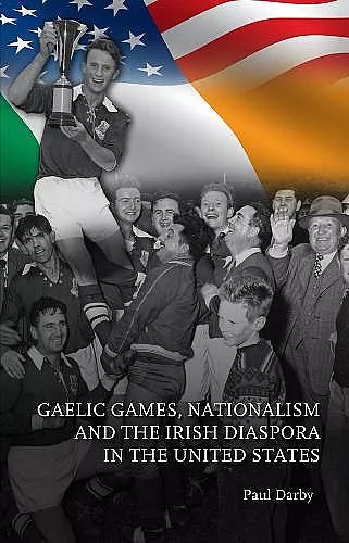 Gaelic Games, Nationalism and the Irish Diaspora in the United States cover