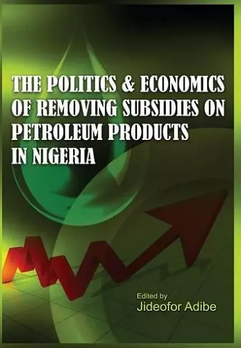 The Politics and Economics of Removing Subsidies on Petroleum Products in Nigeria cover