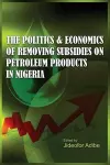 The Politics and Economics of Removing Subsidies on Petroleum Products in Nigeria cover