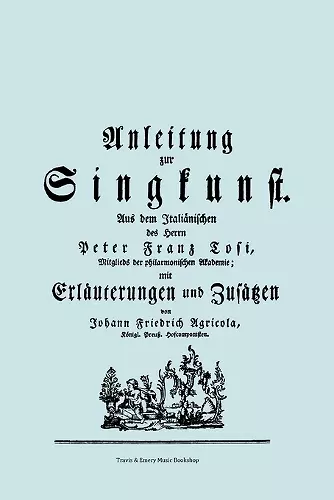 Anleitung Zur Singkunst. Aus Dem Italianischen Des Herrn Peter Franz Tosi, Mitglieds Der Philarmonischen Akademie Mit Erlauterungen Und Zusatzen Von Johann Friedrich Agricola, Konigl Preuss. Hofcomponisten. [Faksimile 1757]. cover