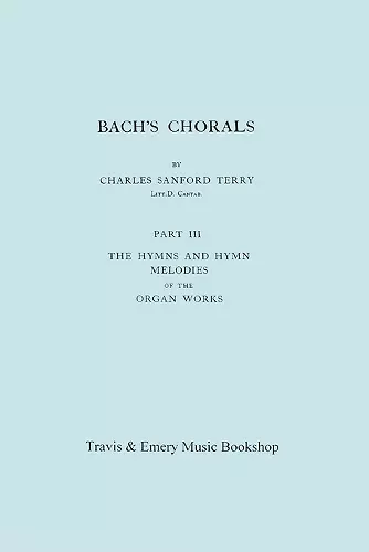 Bach's Chorals. Part 3 - The Hymns and Hymn Melodies of the Organ Works. [Facsimile of 1921 Edition, Part III]. cover