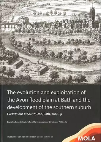 ﻿The Evolution and Exploitation of the Avon Flood Plain at Bath and the Development of the Southern Suburb cover